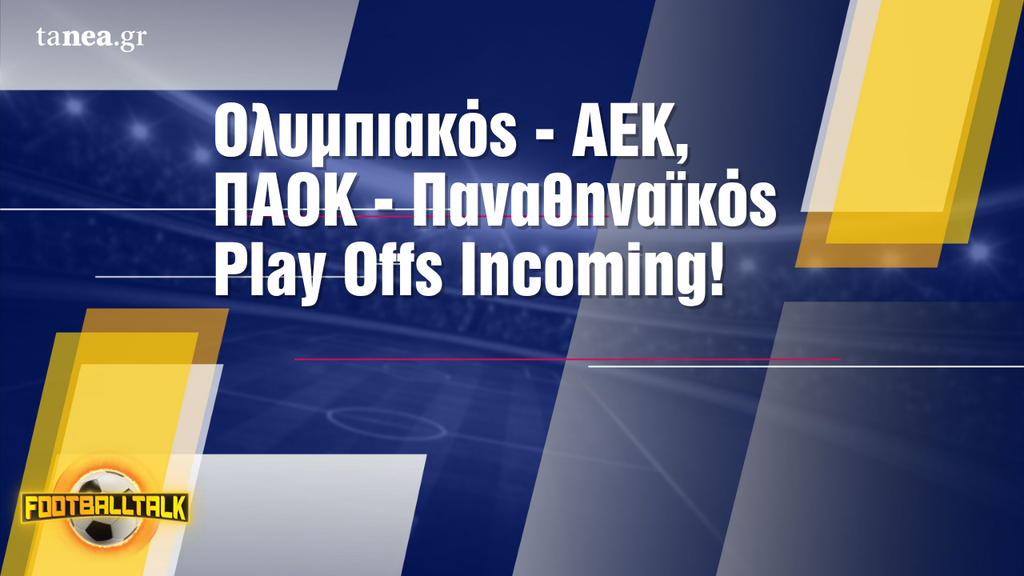 Αρχίζουν τα Play Offs, το FootballTalk είναι εδώ!